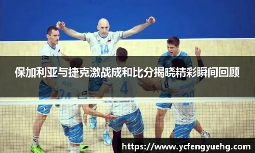 保加利亚与捷克激战成和比分揭晓精彩瞬间回顾